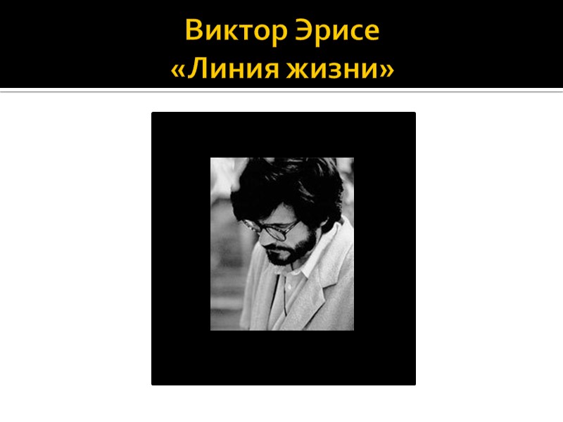 Виктор Эрисе  «Линия жизни»